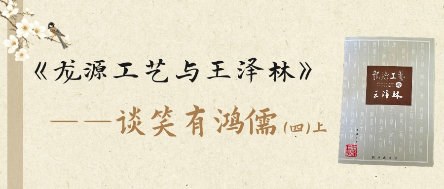 《龙源工艺与王泽林》——谈笑有鸿儒（四）上